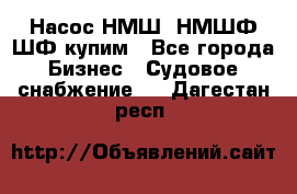 Насос НМШ, НМШФ,ШФ купим - Все города Бизнес » Судовое снабжение   . Дагестан респ.